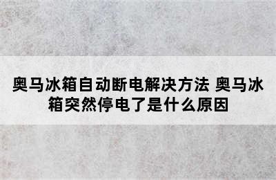 奥马冰箱自动断电解决方法 奥马冰箱突然停电了是什么原因